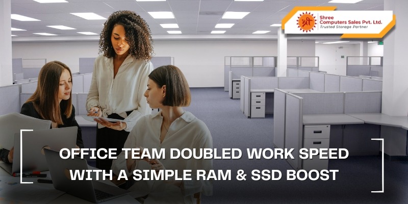 Office Team Doubled Work Speed with a Simple RAM & SSD Boost